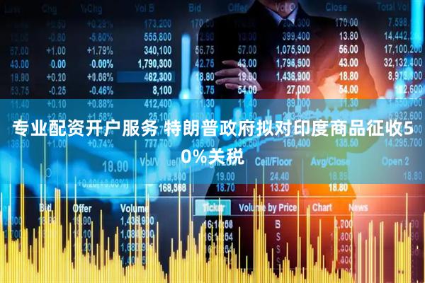 专业配资开户服务 特朗普政府拟对印度商品征收50%关税