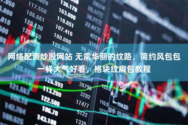 网络配资炒股网站 无需华丽的纹路，简约风包包一样大气好看，格块纹肩包教程