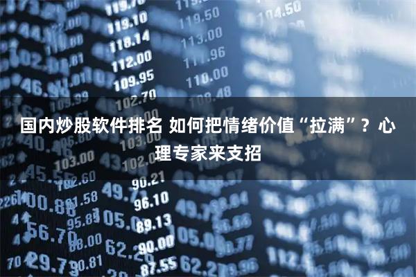 国内炒股软件排名 如何把情绪价值“拉满”？心理专家来支招