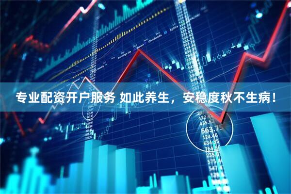 专业配资开户服务 如此养生，安稳度秋不生病！